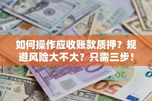 武汉如何操作应收账款质押？规避风险大不大？只需三步！