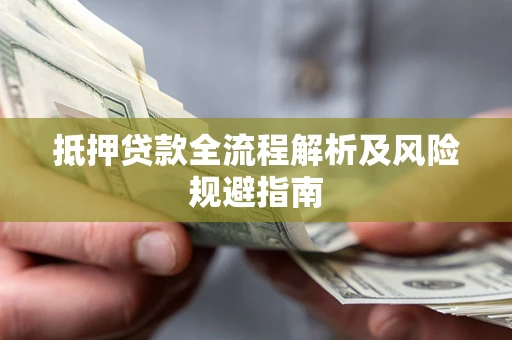 武汉抵押贷款全流程解析及风险规避指南