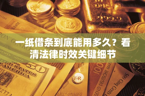 武汉一纸借条到底能用多久？看清法律时效关键细节