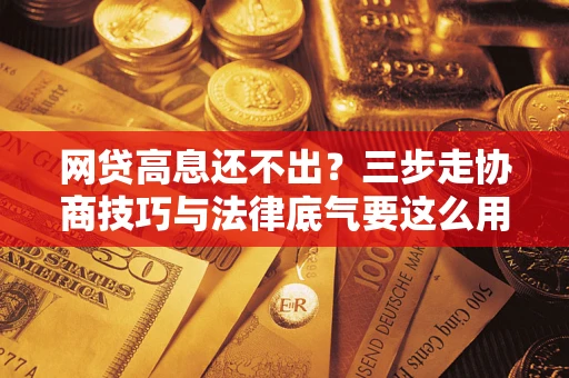 武汉网贷高息还不出？三步走协商技巧与法律底气要这么用