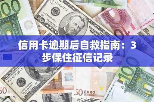 武汉信用卡逾期后自救指南：3步保住征信记录