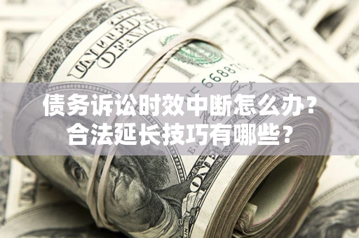 武汉债务诉讼时效中断怎么办？合法延长技巧有哪些？