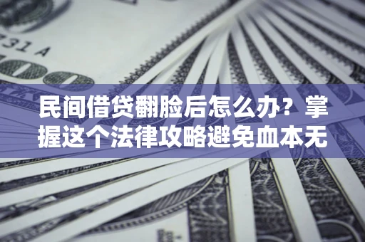 武汉民间借贷翻脸后怎么办？掌握这个法律攻略避免血本无归