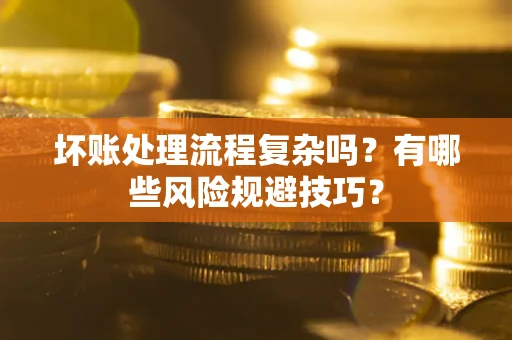 武汉坏账处理流程复杂吗？有哪些风险规避技巧？