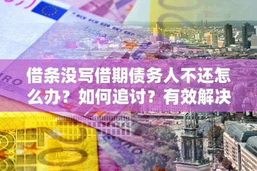 武汉借条没写借期债务人不还怎么办？如何追讨？有效解决方案！