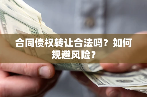 武汉合同债权转让合法吗?如何规避风险? 武汉合同债权转让合法吗?如何规避风险?