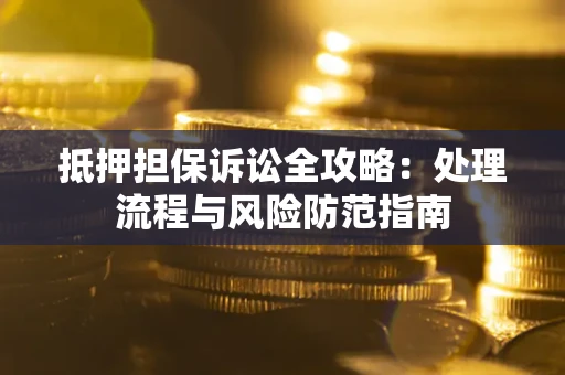 武汉抵押担保诉讼全攻略：处理流程与风险防范指南