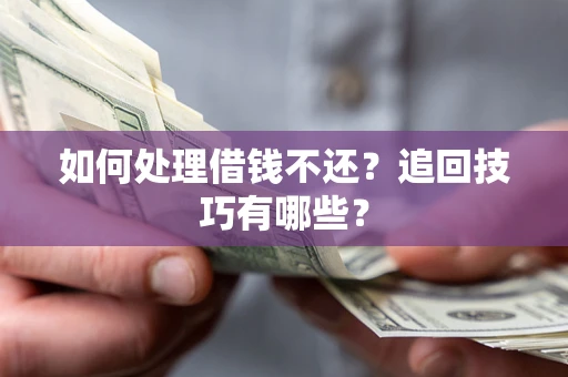 武汉如何处理借钱不还？追回技巧有哪些？