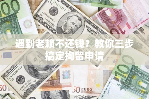 武汉遇到老赖不还钱？教你三步搞定拘留申请