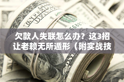 武汉欠款人失联怎么办？这3招让老赖无所遁形（附实战技巧）