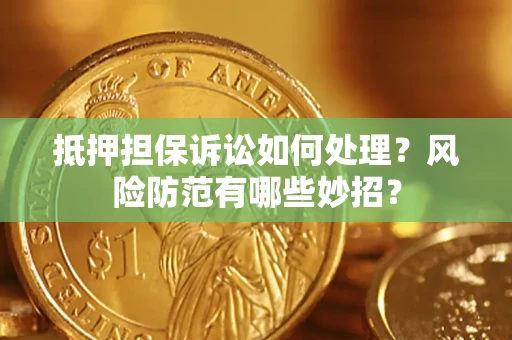 武汉抵押担保诉讼如何处理？风险防范有哪些妙招？