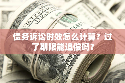 武汉债务诉讼时效怎么计算？过了期限能追偿吗？
