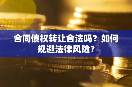 武汉合同债权转让合法吗？如何规避法律风险？