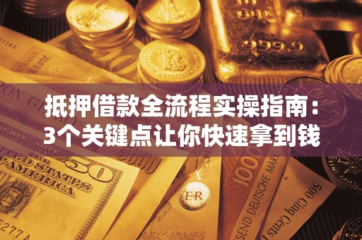 武汉抵押借款全流程实操指南：3个关键点让你快速拿到钱