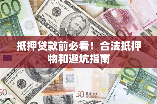 武汉抵押贷款前必看！合法抵押物和避坑指南