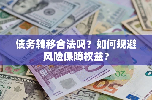 武汉债务转移合法吗？如何规避风险保障权益？