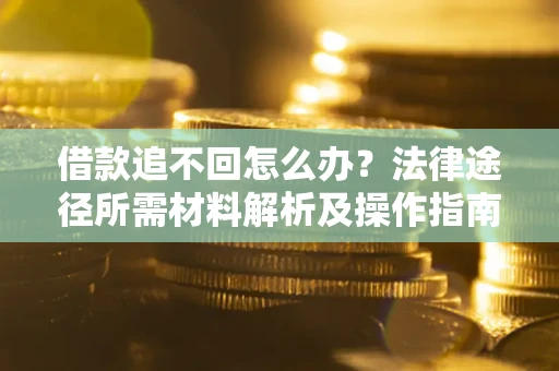 武汉借款追不回怎么办?法律途径所需材料解析及操作指南 武汉借款追不回怎么办?法律途径所需材料解析及操作指南