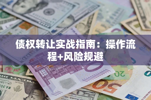 武汉债权转让实战指南：操作流程+风险规避