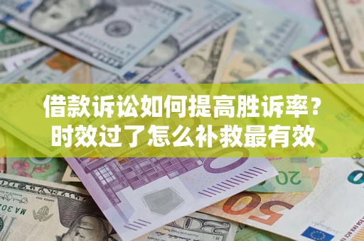 武汉借款诉讼如何提高胜诉率？时效过了怎么补救最有效