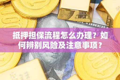 武汉抵押担保流程怎么办理？如何辨别风险及注意事项？