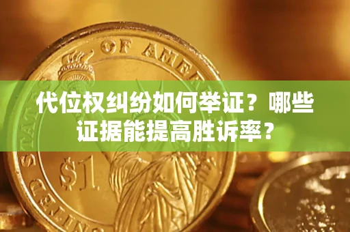 武汉代位权纠纷如何举证？哪些证据能提高胜诉率？