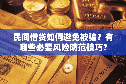 武汉民间借贷如何避免被骗？有哪些必要风险防范技巧？