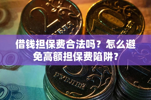 武汉借钱担保费合法吗？怎么避免高额担保费陷阱？