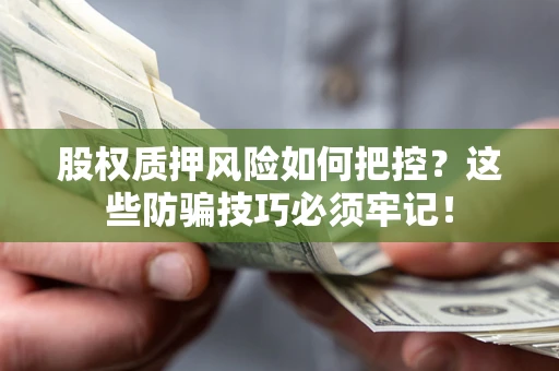 武汉股权质押风险如何把控？这些防骗技巧必须牢记！