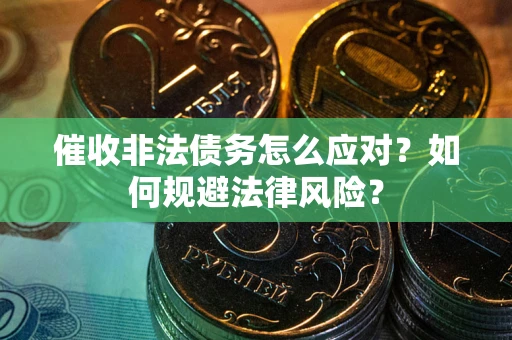 武汉催收非法债务怎么应对？如何规避法律风险？