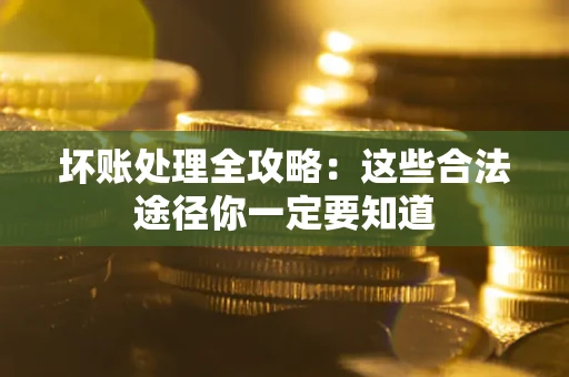 武汉坏账处理全攻略：这些合法途径你一定要知道