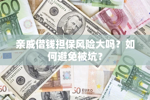 武汉亲戚借钱担保风险大吗？如何避免被坑？