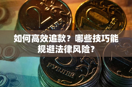 武汉如何高效追款？哪些技巧能规避法律风险？