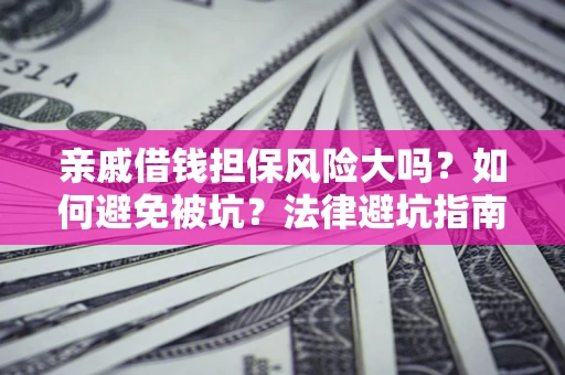 武汉亲戚借钱担保风险大吗？如何避免被坑？法律避坑指南