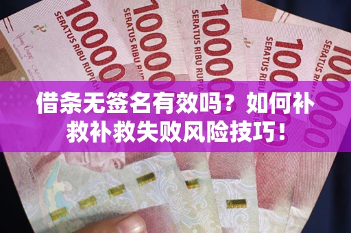 武汉借条无签名有效吗？如何补救补救失败风险技巧！