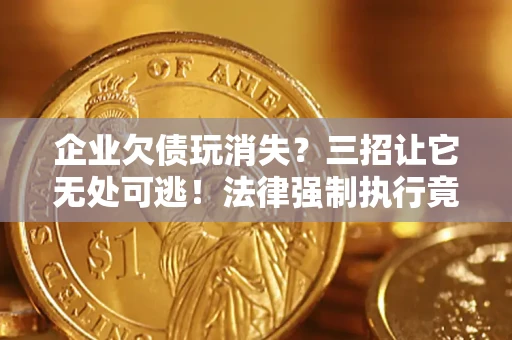 武汉企业欠债玩消失？三招让它无处可逃！法律强制执行竟比讨债公司还狠？