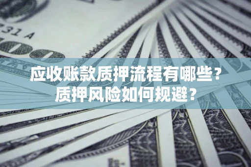 武汉应收账款质押流程有哪些？质押风险如何规避？