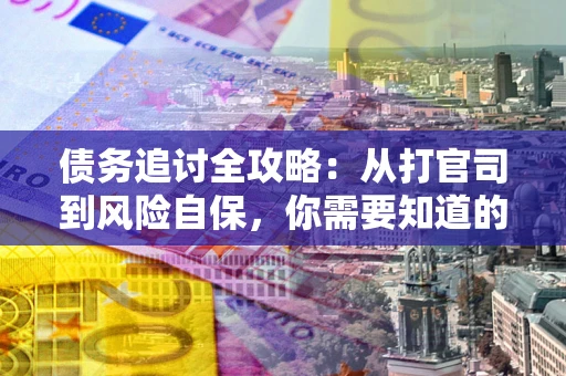 武汉债务追讨全攻略：从打官司到风险自保，你需要知道的法律智慧