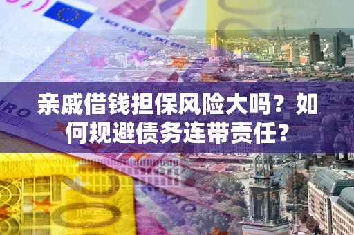 武汉亲戚借钱担保风险大吗？如何规避债务连带责任？