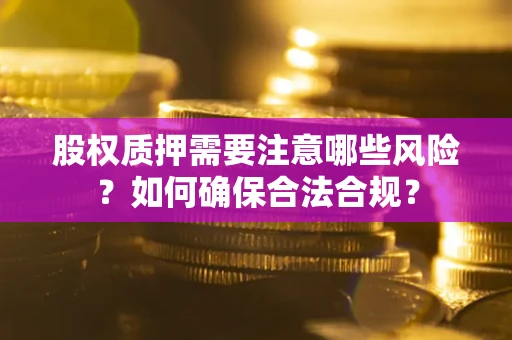 武汉股权质押需要注意哪些风险？如何确保合法合规？