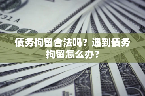 武汉债务拘留合法吗？遇到债务拘留怎么办？