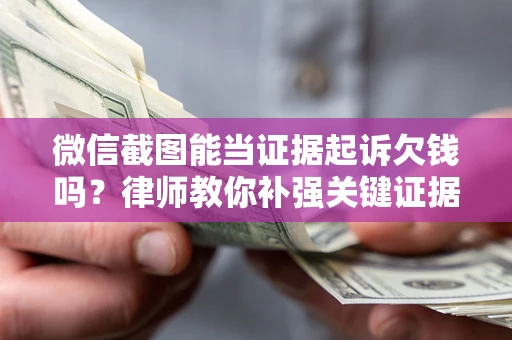 武汉微信截图能当证据起诉欠钱吗？律师教你补强关键证据