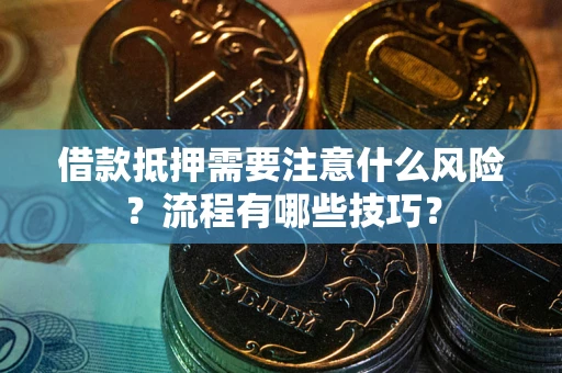 武汉借款抵押需要注意什么风险？流程有哪些技巧？