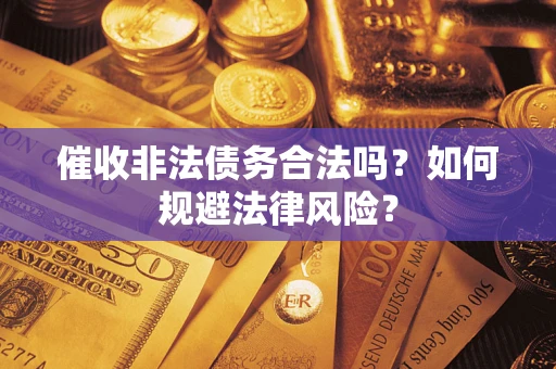 武汉催收非法债务合法吗？如何规避法律风险？