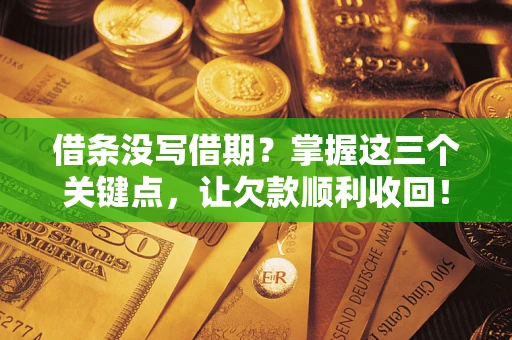 武汉借条没写借期？掌握这三个关键点，让欠款顺利收回！