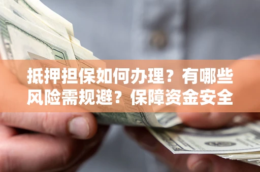 武汉抵押担保如何办理？有哪些风险需规避？保障资金安全