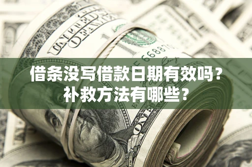 武汉借条没写借款日期有效吗?补救方法有哪些? 武汉借条没写借款日期有效吗?补救方法有哪些?