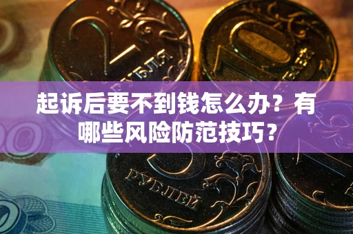 武汉起诉后要不到钱怎么办?有哪些风险防范技巧? 武汉起诉后要不到钱怎么办?有哪些风险防范技巧?