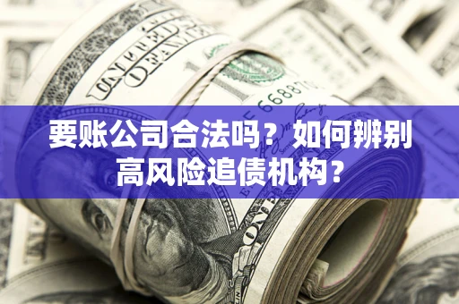 武汉要账公司合法吗？如何辨别高风险追债机构？