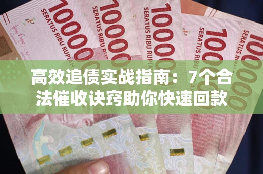 武汉高效追债实战指南：7个合法催收诀窍助你快速回款