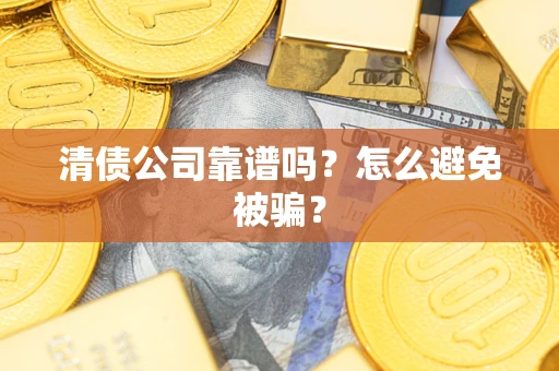 武汉清债公司靠谱吗？怎么避免被骗？